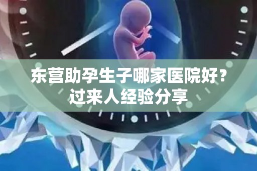 东营助孕生子哪家医院好？过来人经验分享