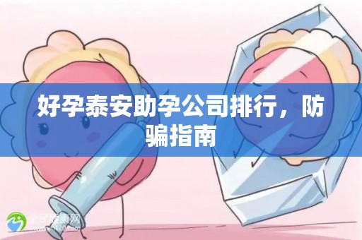 好孕泰安助孕公司排行，防骗指南