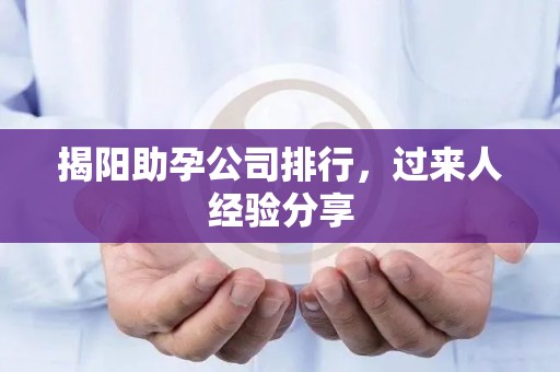 揭阳助孕公司排行，过来人经验分享