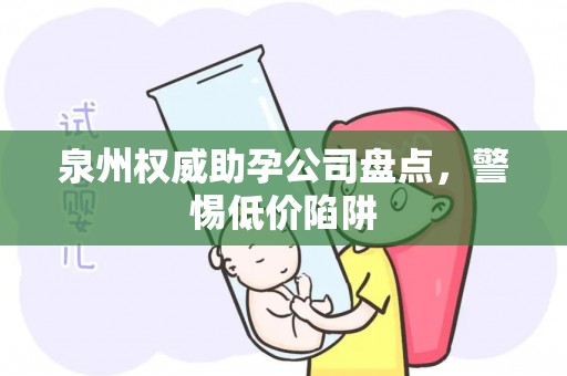 泉州权威助孕公司盘点，警惕低价陷阱