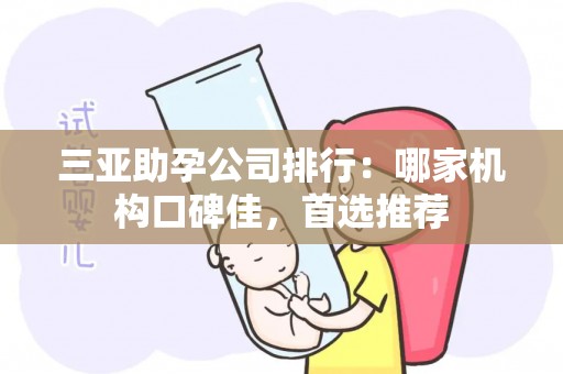 三亚助孕公司排行：哪家机构口碑佳，首选推荐