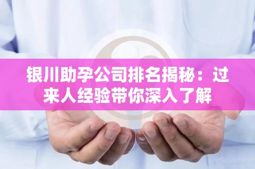 银川助孕公司排名揭秘：过来人经验带你深入了解