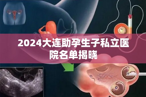 2024大连助孕生子私立医院名单揭晓
