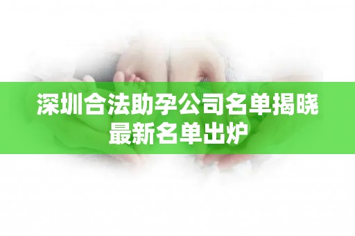 深圳合法助孕公司名单揭晓最新名单出炉