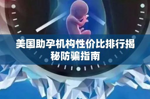 美国助孕机构性价比排行揭秘防骗指南