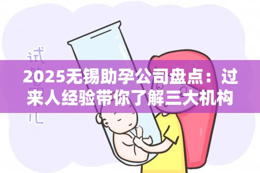 2025无锡助孕公司盘点：过来人经验带你了解三大机构