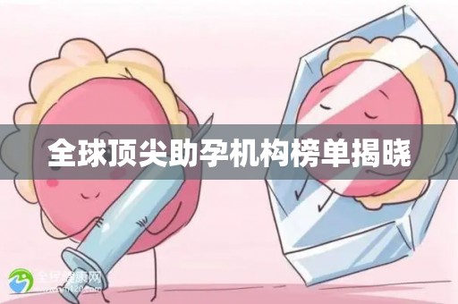 全球顶尖助孕机构榜单揭晓