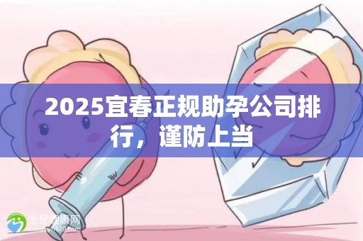 2025宜春正规助孕公司排行，谨防上当