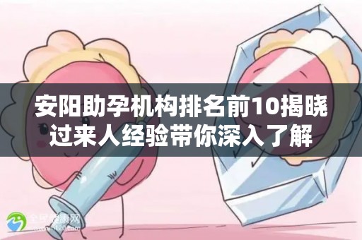 安阳助孕机构排名前10揭晓过来人经验带你深入了解