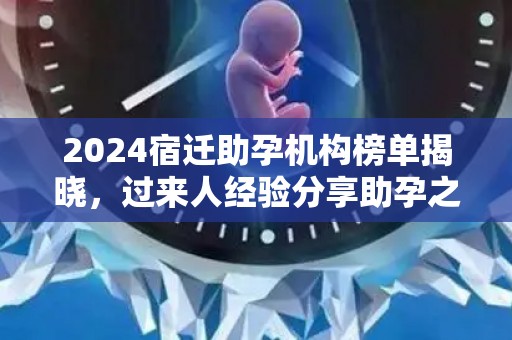 2024宿迁助孕机构榜单揭晓，过来人经验分享助孕之路