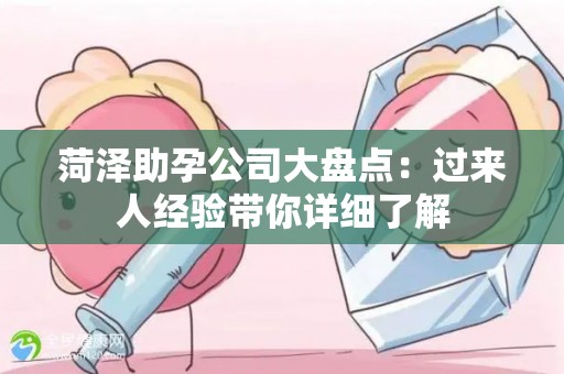 菏泽助孕公司大盘点：过来人经验带你详细了解