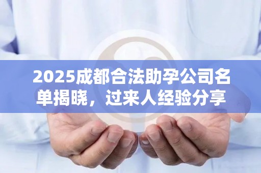 2025成都合法助孕公司名单揭晓，过来人经验分享
