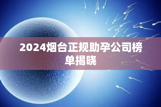 2024烟台正规助孕公司榜单揭晓
