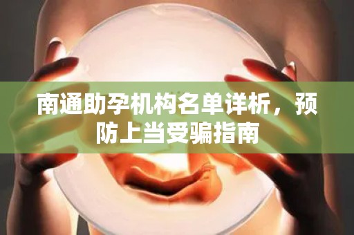 南通助孕机构名单详析，预防上当受骗指南