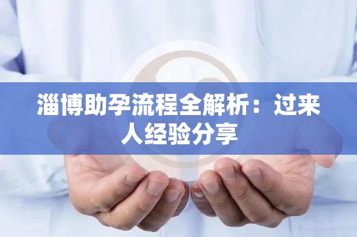 淄博助孕流程全解析：过来人经验分享