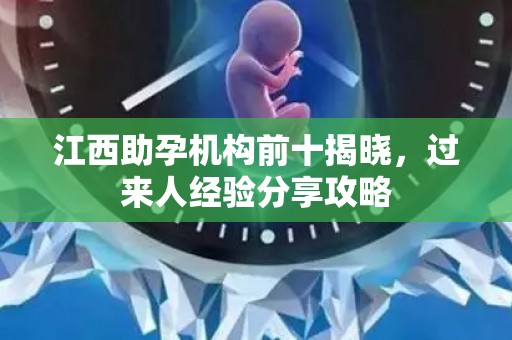 江西助孕机构前十揭晓，过来人经验分享攻略