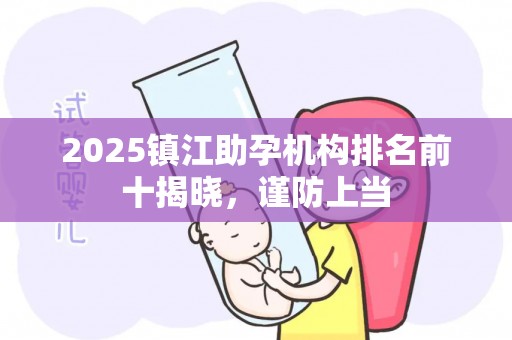 2025镇江助孕机构排名前十揭晓，谨防上当