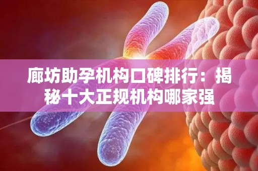 廊坊助孕机构口碑排行：揭秘十大正规机构哪家强
