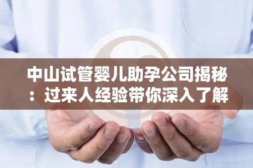 中山试管婴儿助孕公司揭秘：过来人经验带你深入了解