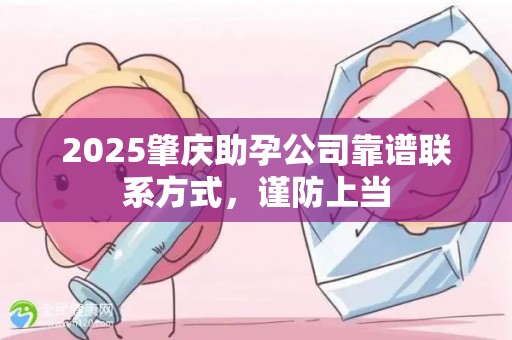 2025肇庆助孕公司靠谱联系方式，谨防上当