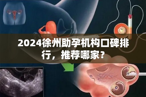 2024徐州助孕机构口碑排行，推荐哪家？