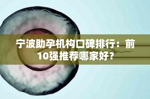 宁波助孕机构口碑排行：前10强推荐哪家好？