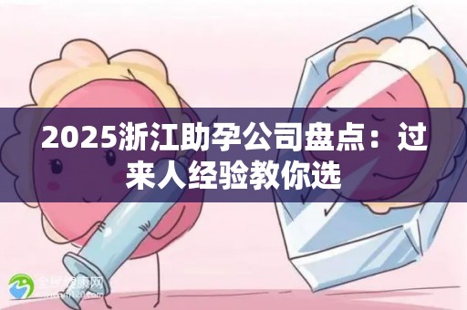 2025浙江助孕公司盘点：过来人经验教你选