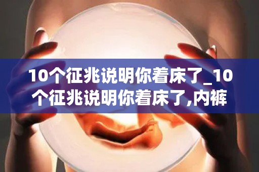 10个征兆说明你着床了_10个征兆说明你着床了,内裤是比试纸更早的成功信号 _试管指南