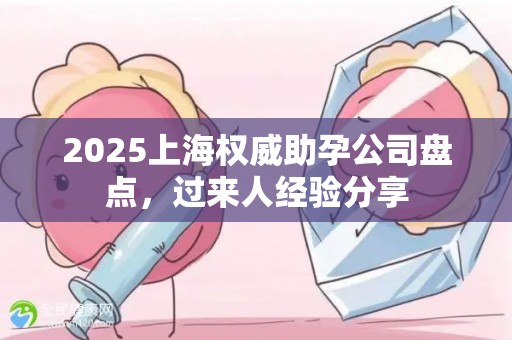 2025上海权威助孕公司盘点，过来人经验分享
