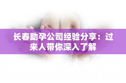 长春助孕公司经验分享：过来人带你深入了解