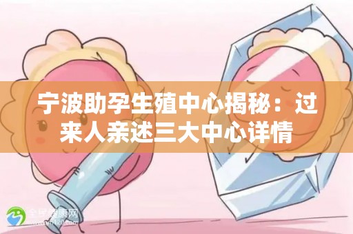 宁波助孕生殖中心揭秘：过来人亲述三大中心详情