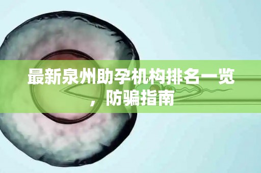 最新泉州助孕机构排名一览，防骗指南