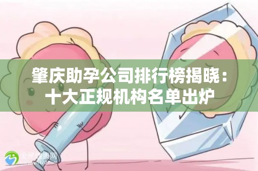 肇庆助孕公司排行榜揭晓：十大正规机构名单出炉