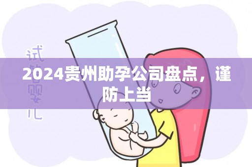 2024贵州助孕公司盘点，谨防上当