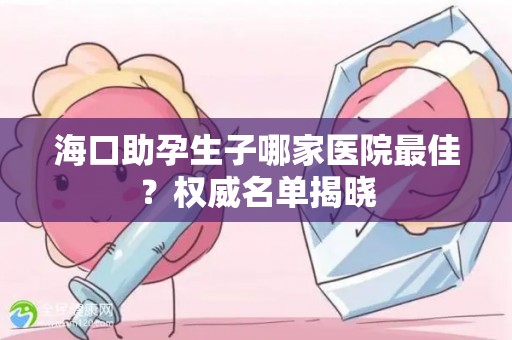 海口助孕生子哪家医院最佳？权威名单揭晓