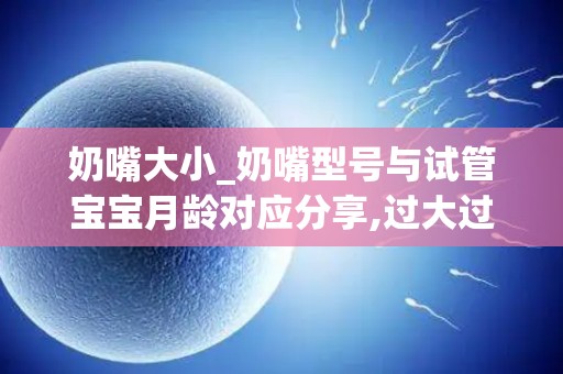 奶嘴大小_奶嘴型号与试管宝宝月龄对应分享,过大过小都有影响_试管在线