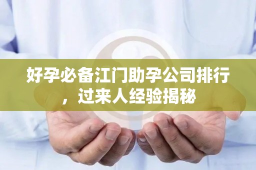 好孕必备江门助孕公司排行，过来人经验揭秘