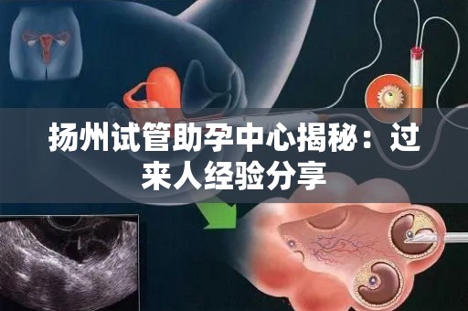 扬州试管助孕中心揭秘：过来人经验分享