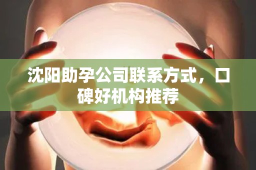 沈阳助孕公司联系方式，口碑好机构推荐