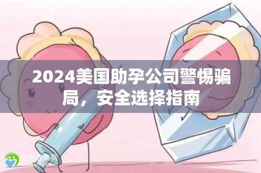 2024美国助孕公司警惕骗局，安全选择指南