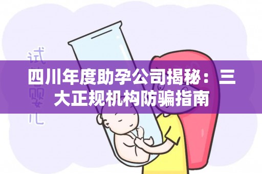 四川年度助孕公司揭秘：三大正规机构防骗指南
