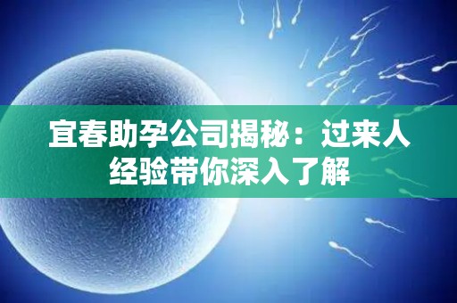 宜春助孕公司揭秘：过来人经验带你深入了解