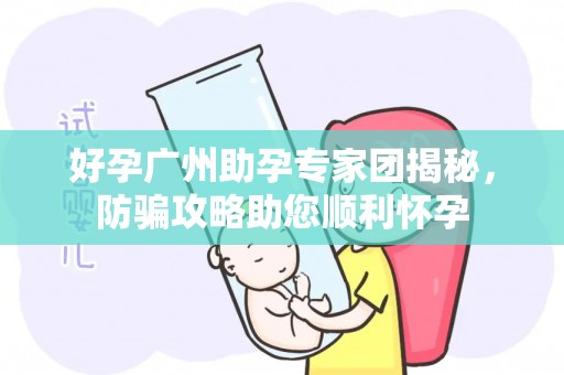 好孕广州助孕专家团揭秘，防骗攻略助您顺利怀孕