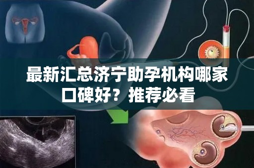 最新汇总济宁助孕机构哪家口碑好？推荐必看