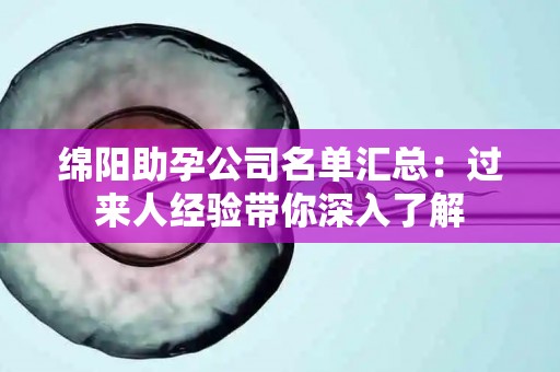 绵阳助孕公司名单汇总：过来人经验带你深入了解