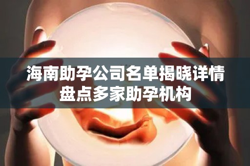 海南助孕公司名单揭晓详情盘点多家助孕机构