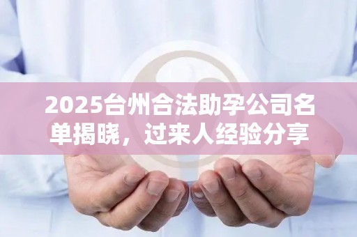 2025台州合法助孕公司名单揭晓，过来人经验分享