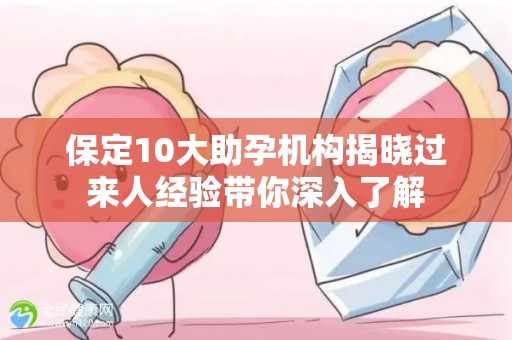 保定10大助孕机构揭晓过来人经验带你深入了解