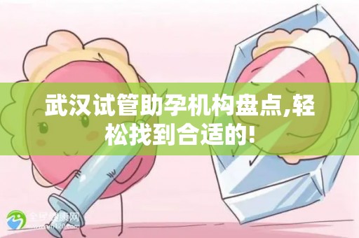 武汉试管助孕机构盘点,轻松找到合适的!