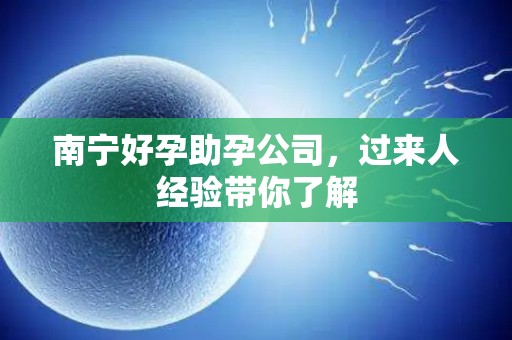 南宁好孕助孕公司，过来人经验带你了解